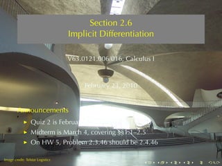 Section	2.6
                                  Implicit	Differentiation

                                  V63.0121.006/016, Calculus	I



                                       February	23, 2010


        Announcements
                 Quiz	2	is	February	26, covering	§§1.5–2.3
                 Midterm	is	March	4, covering	§§1.1–2.5
                 On	HW 5, Problem	2.3.46	should	be	2.4.46

.       .
Image	credit: Telstar	Logistics
                                                           .     .   .   .   .   .
 