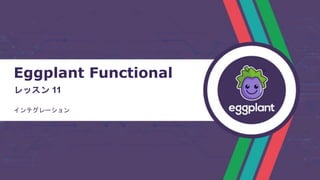 Eggplant Functional
レッスン 11
インテグレーション
 