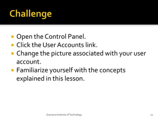 ChallengeOpen the Control Panel.Click the User Accounts link.Change the picture associated with your user account.Familiarize yourself with the concepts explained in this lesson.11Guevarra Institute of Technology