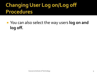 Changing User Log on/Log off ProceduresYou can also select the way users log on and log off.9Guevarra Institute of Technology