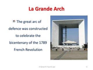 La Grande Arch
The great arc of
defence was constructed
to celebrate the
bicentenary of the 1789
French Revolution
11...bridging the linguistic gap
 