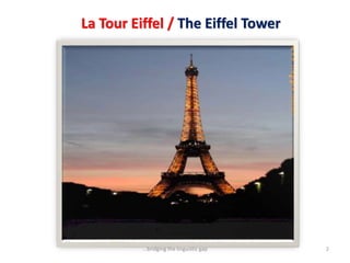 La Tour Eiffel / The Eiffel Tower
2...bridging the linguistic gap
 