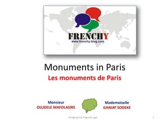 Monuments in Paris
Monsieur
OLUDELE MAFOLASIRE
...bridging the linguistic gap 1
Les monuments de Paris
Mademoiselle
GANIAT SODEKE
 