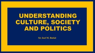 UNDERSTANDING
CULTURE, SOCIETY
AND POLITICS
Sir Joel M. Butial
 