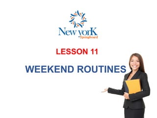 LESSON 11
WEEKEND ROUTINES
 