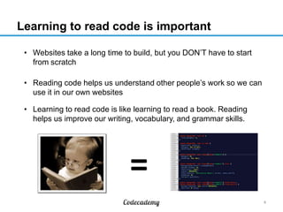 Learning to read code is important
• Websites take a long time to build, but you DON’T have to start
from scratch
• Readin...