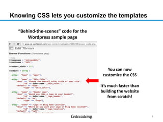 Knowing CSS lets you customize the templates
8
You can now
customize the CSS
It’s much faster than
building the website
fr...
