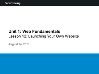 Unit 1: Web Fundamentals
Lesson 12: Launching Your Own Website
August 24, 2013
 