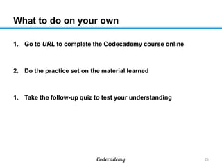 What to do on your own
1. Go to URL to complete the Codecademy course online
2. Do the practice set on the material learne...