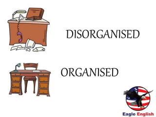 ORGANISED
DISORGANISED
 