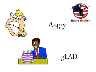 Angry
gLAD
 