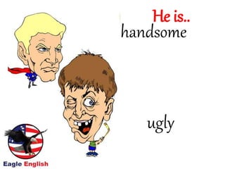 handsome
ugly
He is..
 