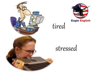 stressed
tired
 