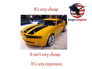 It’s very cheap
It isn’t very cheap.
It’s very expensive.
 