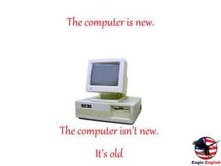 The computer is new.
The computer isn’t new.
It’s old
 