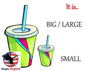 BIG / LARGE
SMALL
It is..
 