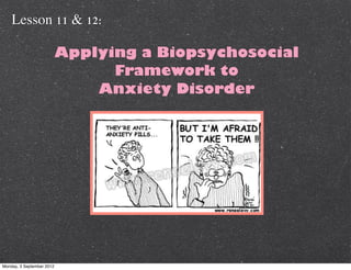 Lesson 11 & 12:

                           Applying a Biopsychosocial
                                 Framework to
                               Anxiety Disorder




Monday, 3 September 2012
 