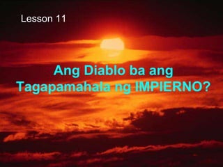 Ang Diablo ba ang
Tagapamahala ng IMPIERNO?
Lesson 11
 