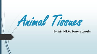 Animal TissuesBy: Mr. Nikko Lorenz Lawsin
 