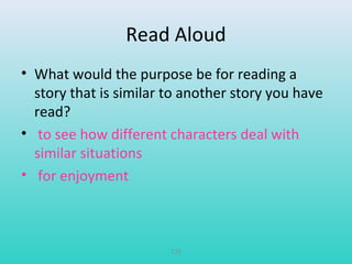 Read Aloud 
• What would the purpose be for reading a 
story that is similar to another story you have 
read? 
• to see how different characters deal with 
similar situations 
• for enjoyment 
T75 
 