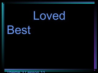 Loved 
Best 
Theme 3 Lesson 11 
 