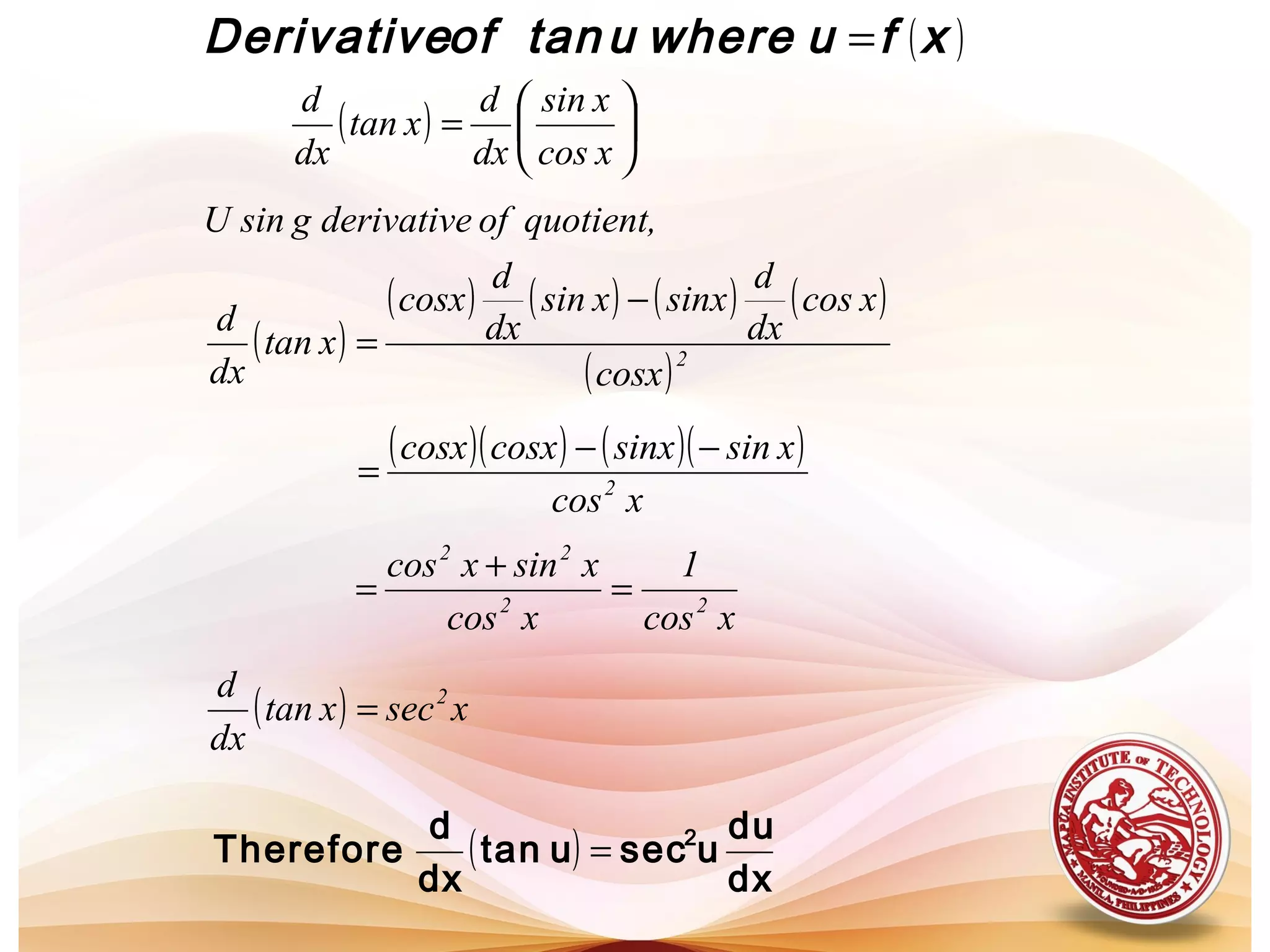 ( )
( ) 





=
=
xcos
xsin
dx
d
xtan
dx
d
xfuwhereutanofDerivative
( )
( ) ( ) ( ) ( )
( )2
cosx
xcos
dx
d
sinxxsin
dx
d
cosx
xtan
dx
d
quotient,ofderivativegsinU
−
=
( )( ) ( )( )
xcos
xsinsinxcosxcosx
2
−−
=
xcos
1
xcos
xsinxcos
22
22
=
+
=
( ) xsecxtan
dx
d 2
=
( )
dx
du
usecutan
dx
d
Therefore 2
=
 