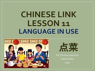 CHINESE LINK
LESSON 11
LANGUAGE IN USE
点菜
IVC Chinese instructor
Joanne Chen
2016
 