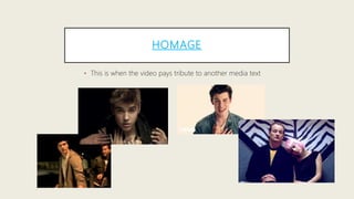 HOMAGE
• This is when the video pays tribute to another media text
 