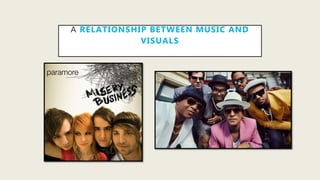 A RELATIONSHIP BETWEEN MUSIC AND
VISUALS
 