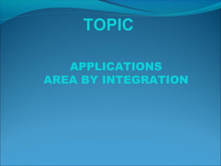 TOPIC
APPLICATIONS
AREA BY INTEGRATION
 