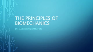 THE PRINCIPLES OF
BIOMECHANICS
BY: JAMIE BRYNN HAMILTON
 