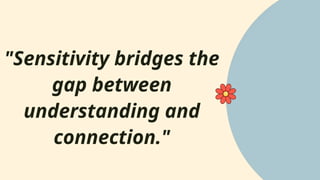 "Sensitivity bridges the
gap between
understanding and
connection."
 