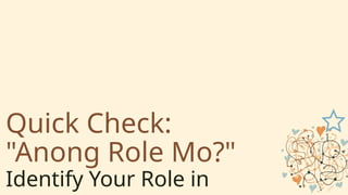 Quick Check:
"Anong Role Mo?"
Identify Your Role in
 