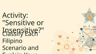 Activity:
"Sensitive or
Insensitive?"
Classify Each
Filipino
Scenario and
 