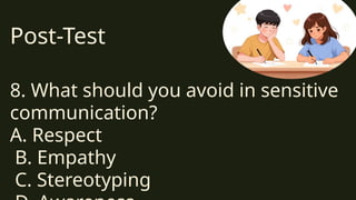 Post-Test
8. What should you avoid in sensitive
communication?
A. Respect
B. Empathy
C. Stereotyping
 