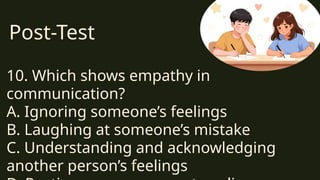 Post-Test
10. Which shows empathy in
communication?
A. Ignoring someone’s feelings
B. Laughing at someone’s mistake
C. Understanding and acknowledging
another person’s feelings
 