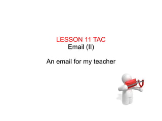 LESSON 11 TAC Email (II) An email for my teacher 
