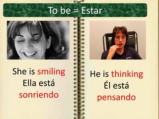 To be = Estar
She is smiling
Ella está
sonriendo
He is thinking
Él está
pensando
 