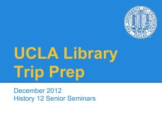 UCLA Library
Trip Prep
December 2012
History 12 Senior Seminars
 
