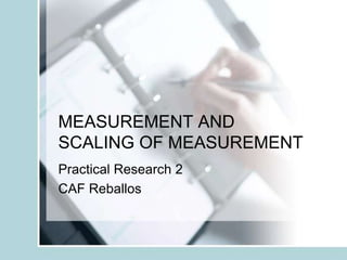 MEASUREMENT AND
SCALING OF MEASUREMENT
Practical Research 2
CAF Reballos
 