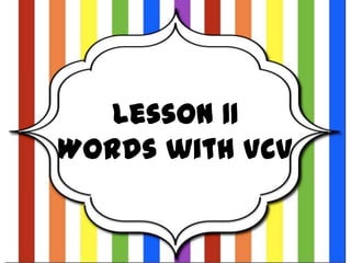 Lesson 11
Words with VCV

 