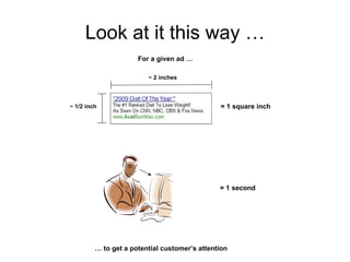 Look at it this way … …  to get a potential customer’s attention ~ 2 inches ~ 1/2 inch = 1 square inch = 1 second For a given ad … 