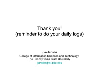 Thank you! (reminder to do your daily logs) Jim Jansen College of Information Sciences and Technology  The Pennsylvania State University  [email_address] 