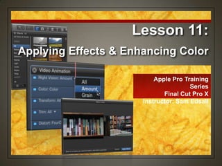 Apple Pro Training
Series
Final Cut Pro X
Instructor: Sam Edsall
Lesson 11:
Applying Effects & Enhancing Color
 