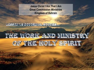 Jesus Christ I Am That I Am Great Commission Ministries Kingdom of Bahrain Lesson 12 Doctrinal studies… The Work And Ministry Of The Holy Spirit 
