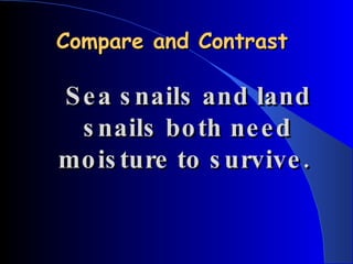 Compare and Contrast Sea snails and land snails both need moisture to survive.  