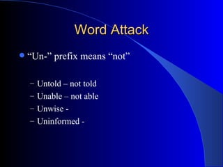 Word Attack “ Un-” prefix means “not” Untold – not told Unable – not able Unwise -  Uninformed -  