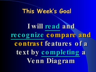 This Week’s Goal I will  read  and  recognize   compare and contrast  features of a text by  completing  a Venn Diagram 