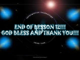 END OF LESSON 12!!!
GOD BLESS AND THANK YOU!!!



          Educational Technology 2
 