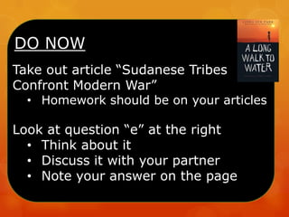 DO NOW
Take out article “Sudanese Tribes
Confront Modern War”
• Homework should be on your articles
Look at question “e” at the right
• Think about it
• Discuss it with your partner
• Note your answer on the page
 